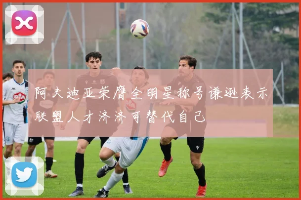 阿夫迪亚荣膺全明星称号谦逊表示联盟人才济济可替代自己