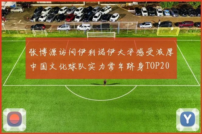 张博源访问伊利诺伊大学感受浓厚中国文化球队实力常年跻身TOP20