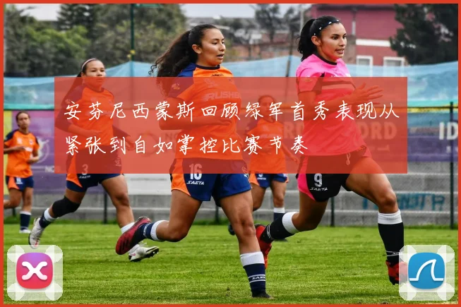 安芬尼西蒙斯回顾绿军首秀表现从紧张到自如掌控比赛节奏