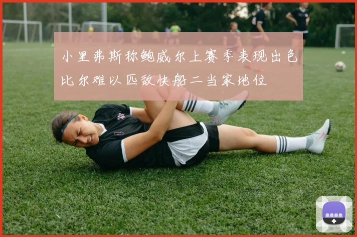 小里弗斯称鲍威尔上赛季表现出色比尔难以匹敌快船二当家地位