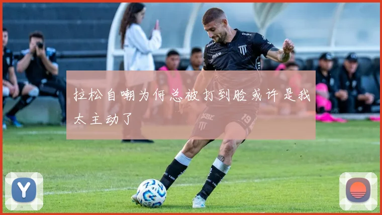 拉松自嘲为何总被打到脸或许是我太主动了